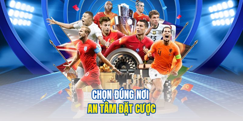 Chọn đúng nơi an tâm đặt cược